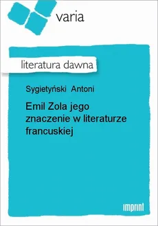 Emil Zola jego znaczenie w literaturze francuskiej - Antoni Sygietyński