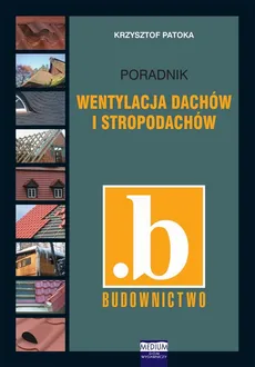 Wentylacja dachów i stropodachów. Poradnik - Krzysztof Patoka
