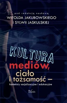 Kultura mediów, ciało i tożsamość - Sylwia Jaskulska, Witold Jakubowski