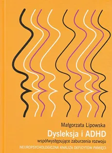 Dysleksja i ADHD współwystępujące zaburzenia rozwoju - Małgorzata Lipowska
