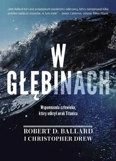 W głębinach. Wspomnienia człowieka, który odkrył wrak Titanica - Christopher Drew, Robert D. Ballard