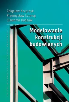 Modelowanie konstrukcji budowlanych - Przemysław Czumaj, Sławomir Dudziak, Zbigniew Kacprzyk