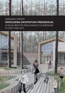 Współczesna architektura przedszkolna. Studium obiektów zrealizowanych w Warszawie w latach 2000–2018 - Agnieszka Starzyk