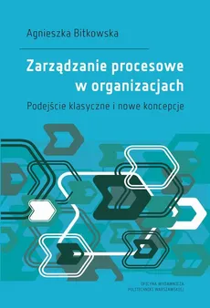 Zarządzanie procesowe w organizacjach. Podejście klasyczne i nowe koncepcje - Agnieszka Bitkowska