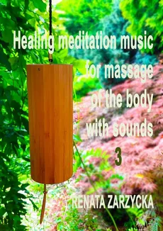Uzdrawiająca muzyka medytacyjna do masażu ciała dźwiękami, do Jogi, Zen, Reiki, Ayurvedy oraz do nauki i zasypiania. Część 1, 2 i 3 - Dr Renata Zarzycka