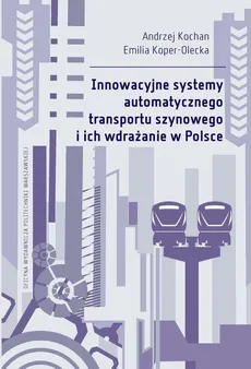 Innowacyjne systemy automatycznego transportu szynowego i ich wdrażanie w Polsce - Andrzej Kochan, Emilia Koper-Olecka