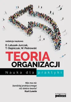 Teoria organizacji. Nauka dla praktyki - Dominika Latusek-Jurczak, Tomasz Olejniczak, Włodzimierz Piotrowski