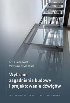 Wybrane zagadnienia budowy i projektowania dźwigów - Artur Jankowiak, Mirosław Szymański