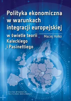 Polityka ekonomiczna w warunkach integracji europejskiej w świetle teorii Kaleckiego i Pasinettiego - Maciej Holko