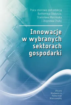 Innowacje w wybranych sektorach gospodarki - Bartłomiej Gładysz, Stanisław Marciniak, Zbigniew Chyba