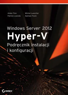 Windows Server 2012 Hyper-V Podręcznik instalacji i konfiguracji - Aidan Finn, Damian Flynn, Michel Luescher, Patrick Lownds