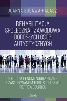 Rehabilitacja społeczna i zawodowa dorosłych osób autystycznych - Buława-Halasz Joanna