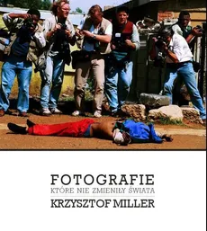 Fotografie które nie zmieniły świata - Krzysztof Miller