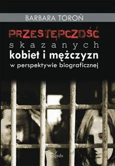 Przestępczość skazanych kobiet i mężczyzn w perspektywie biograficznej - Barbara Toroń