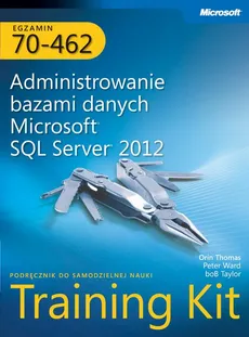 Egzamin 70-462 Administrowanie bazami danych Microsoft SQL Server 2012 Training Kit - Bob Taylor, Orin Thomas, Peter Ward