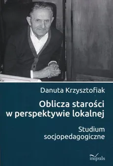 Oblicza starości w perspektywie lokalnej - Krzysztofiak Danuta