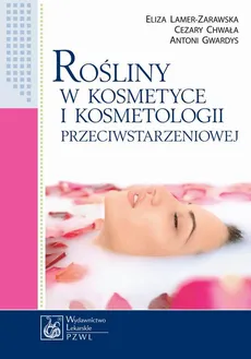 Rośliny w kosmetyce i kosmetologii przeciwstarzeniowej - Antoni Gwardys, Cezary Chwała, Eliza Lamer-Zarawska