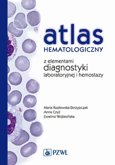 Atlas hematologiczny z elementami diagnostyki laboratoryjnej i hemostazy - Anna Czyż, Ewelina Wojtasińska, Maria Kozłowska-Skrzypczak