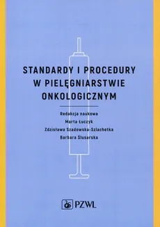 Standardy i procedury w pielęgniarstwie onkologicznym - Barbara Ślusarska, Marta Łuczyk, Zdzisław Szadowska-Szlachetka