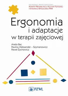 Ergonomia i adaptacje w terapii zajęciowej - Aneta Bac, Paulina Aleksander-Szymanowicz, Paweł Żychowicz