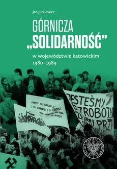 Górnicza „Solidarność” w województwie katowickim 1980-1989 - Outlet - Jan Jurkiewicz