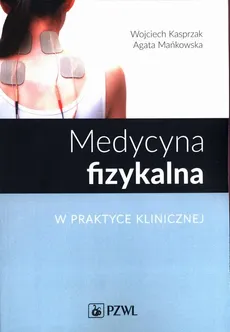 Medycyna fizykalna w praktyce klinicznej - Agata Mańkowska, Wojciech Kasprzak