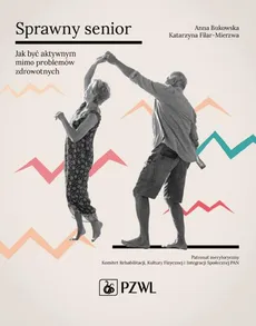 Sprawny senior. Jak być aktywnym mimo problemów zdrowotnych - Anna Bukowska, Katarzyna Filar-Mierzwa