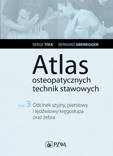Atlas osteopatycznych technik stawowych. Tom 3. Odcinek szyjny, piersiowy i lędźwiowy kręgosłupa oraz żebra - Bernard Ebernegger, Serge Tixa