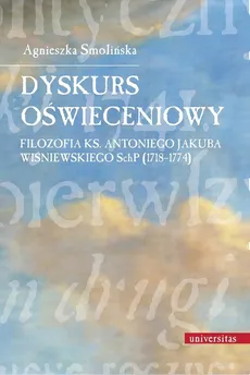 Dyskurs oświeceniowy Filozofia ks. Antoniego Jakuba Wiśniewskiego SchP (1718-1774) - Agnieszka Smolińska
