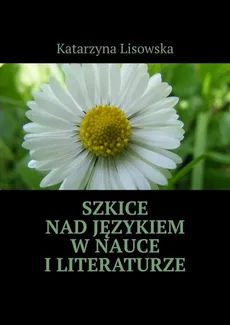 Szkice nad językiem w nauce i literaturze - Katarzyna Lisowska