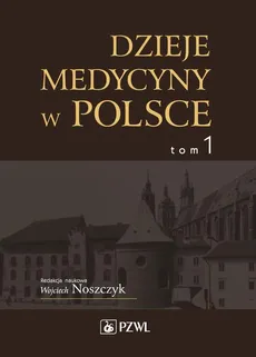 Dzieje medycyny w Polsce. Od czasów najdawniejszych do roku 1914. Tom 1