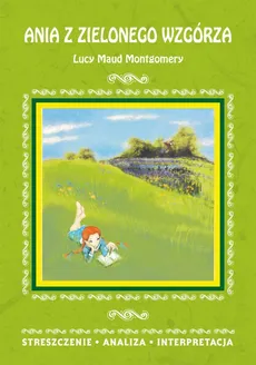 Ania z Zielonego Wzgórza Lucy Maud Montgomery. Streszczenie, analiza, interpretacja - Marta Zawalich