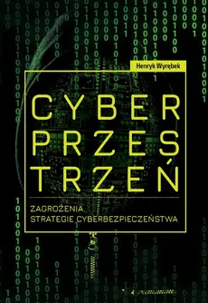 Cyberprzestrzeń. Zagrożenia. Strategie cyberbezpieczeństwa - Henryk Wyrębek