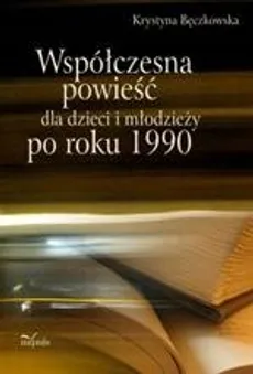 Współczesna powieść dla dzieci i młodzieży po roku 1990 - Krystyna Bęczkowska