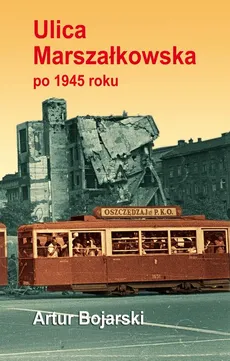 Ulica Marszałkowska po 1945 roku - Artur Bojarski, Opracowanie Graficzne Jerzy Rozwadowski