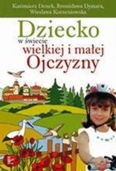 Dziecko w świecie wielkiej i małej Ojczyzny - Bronisława Dymara, Kazimierz Denek, Wiesława Korzeniowska