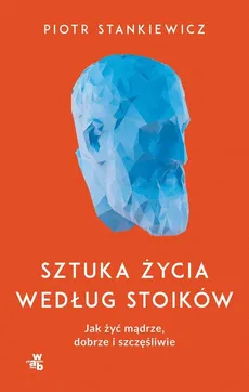 Sztuka życia według stoików - Stankiewicz Piotr