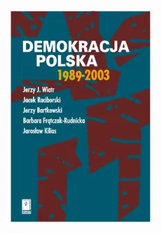 Demokracja polska 1989-2003 - Barbara Frątczak-Rudnicka, Jacek Raciborski, Jarosław Kilias, Jerzy Bartkowski, Jerzy J. Wiatr
