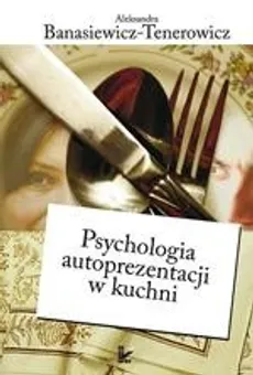 Psychologia autoprezentacji w kuchni - Aleksandra Banasiewicz-Tenerowicz