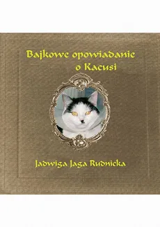 Bajkowe opowiadanie o Kacusi - Jadwiga Rudnicka