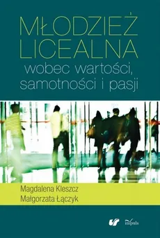 Młodzież licealna wobec wartości samotności i pasji - Magdalena Kleszcz, Małgorzata Łączyk