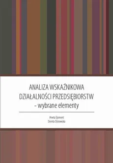 Analiza wskaźnikowa działalności przedsiębiorstw : wybrane elementy - Aneta Ejsmont, Dorota Ostrowska