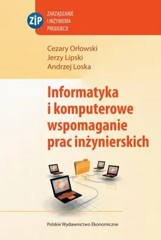 Informatyka i komputerowe wspomaganie prac inżynierskich - Andrzej Loska, Cezary Orłowski, Jerzy Lipski