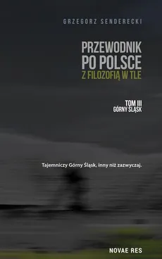 Przewodnik po Polsce z filozofią w tle. Tom III: Górny Śląsk - Grzegorz Senderecki