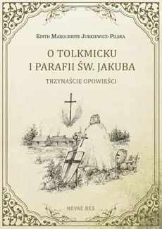 O Tolkmicku i parafii św. Jakuba - trzynaście opowieści - Edith Marguerite Jurkiewicz-Pilska