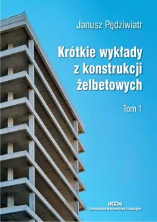 Krótkie wykłady z konstrukcji żelbetowych Tom 1 - Outlet - Janusz Pędziwiatr