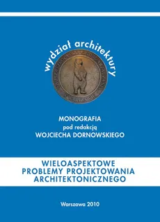 Wieloaspektowe problemy projektowania architektonicznego - pod redakcją:, Wojciech Dornowski
