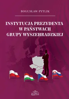 Instytucja prezydenta w państwach Grupy Wyszehradzkiej - Outlet - Bogusław Pytlik