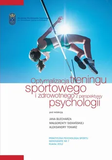 Optymalizacja treningu sportowego i zdrowotnego z perspektywy psychologii - Aleksandra Tokarz, Jan Blecharz, Małgorzata Siekańska