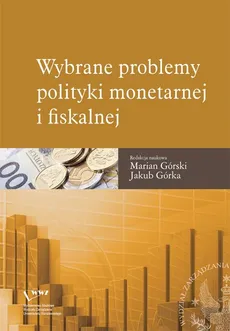 Wybrane problemy polityki monetarnej i fiskalnej - Jakub Górka, Marian Górski